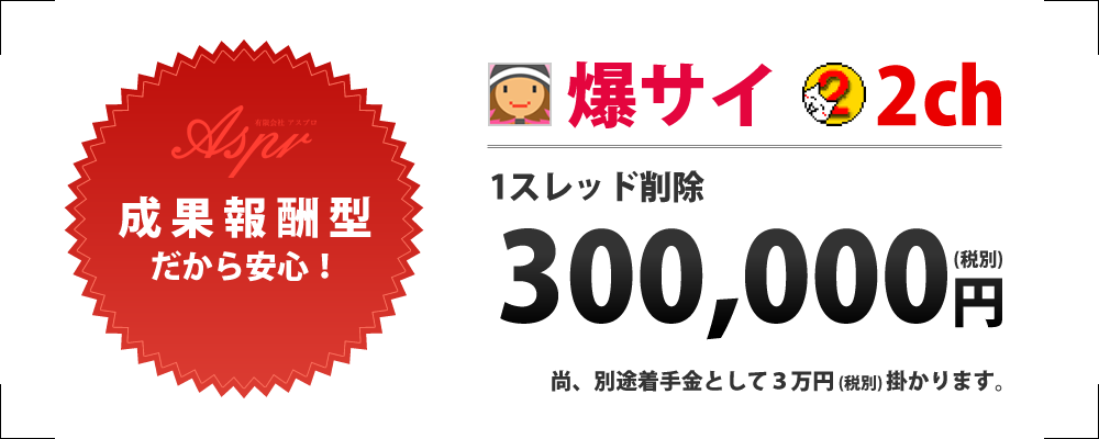 爆サイ/2ch　各種削除料金　300,000円