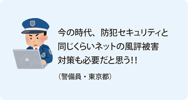 今の時代、防犯セキュリティと同じくらいネットの風評被害対策も必要だと思う！！（警備員・東京都）